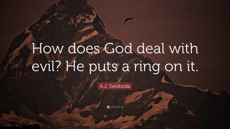 A.J. Swoboda Quote: “How does God deal with evil? He puts a ring on it.”