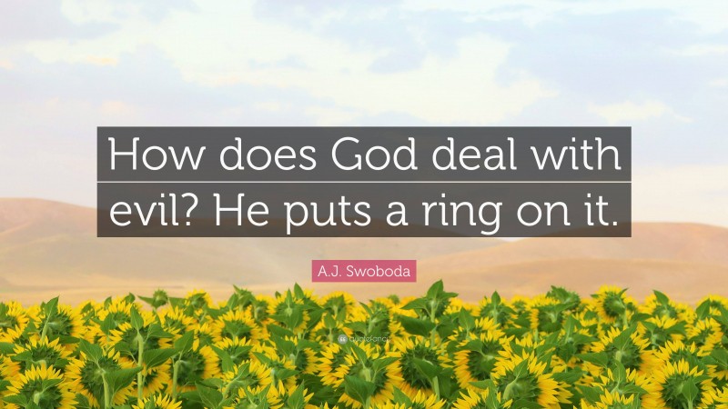 A.J. Swoboda Quote: “How does God deal with evil? He puts a ring on it.”