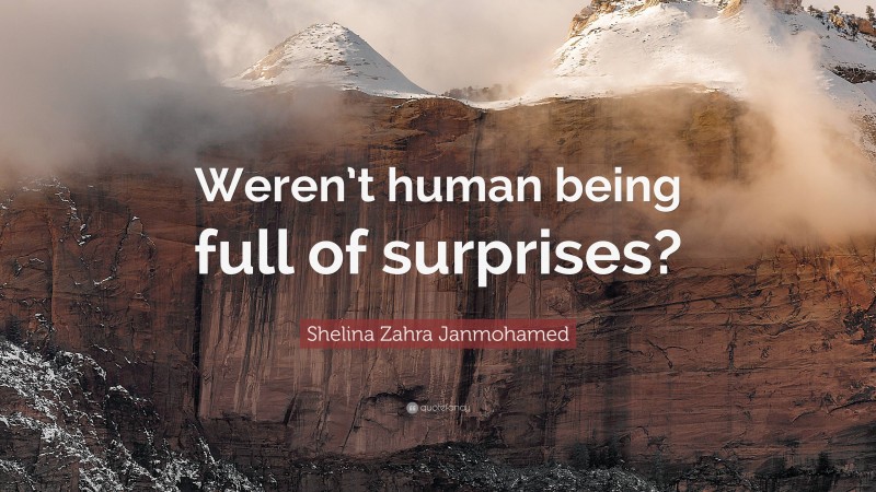 Shelina Zahra Janmohamed Quote: “Weren’t human being full of surprises?”