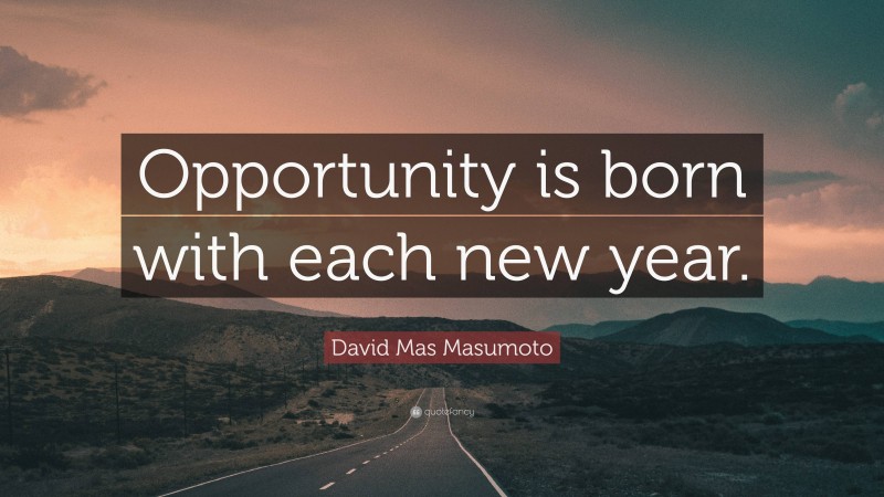 David Mas Masumoto Quote: “Opportunity is born with each new year.”