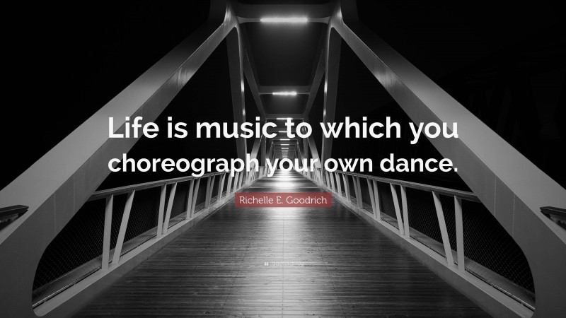 Richelle E. Goodrich Quote: “Life is music to which you choreograph your own dance.”