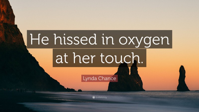 Lynda Chance Quote: “He hissed in oxygen at her touch.”