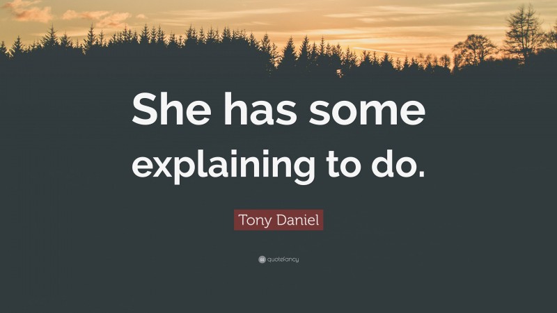 Tony Daniel Quote: “She has some explaining to do.”