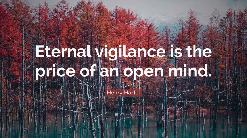 Henry Hazlitt Quote: “Eternal vigilance is the price of an open mind.”