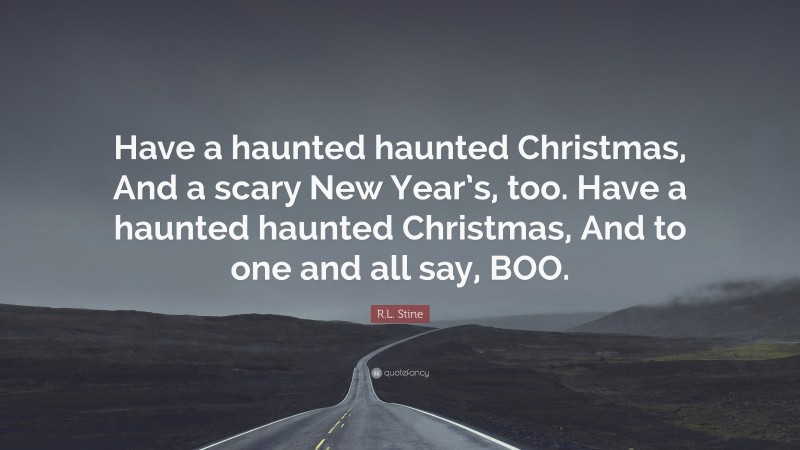R.L. Stine Quote: “Have a haunted haunted Christmas, And a scary New Year’s, too. Have a haunted haunted Christmas, And to one and all say, BOO.”