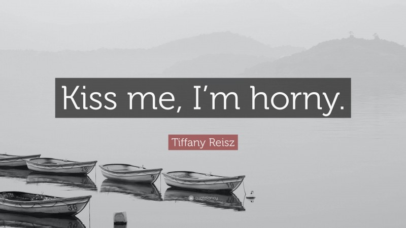 Tiffany Reisz Quote: “Kiss me, I’m horny.”
