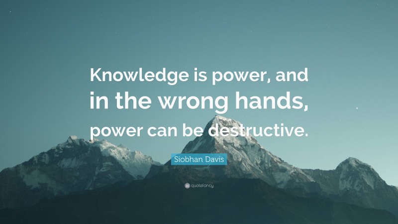 Siobhan Davis Quote: “Knowledge is power, and in the wrong hands, power can be destructive.”