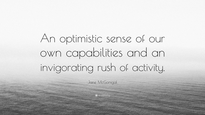 Jane McGonigal Quote: “An optimistic sense of our own capabilities and an invigorating rush of activity.”