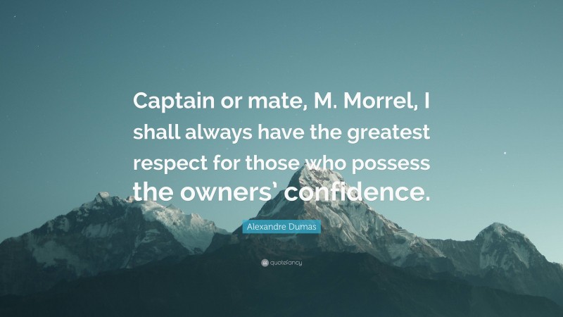 Alexandre Dumas Quote: “Captain or mate, M. Morrel, I shall always have the greatest respect for those who possess the owners’ confidence.”