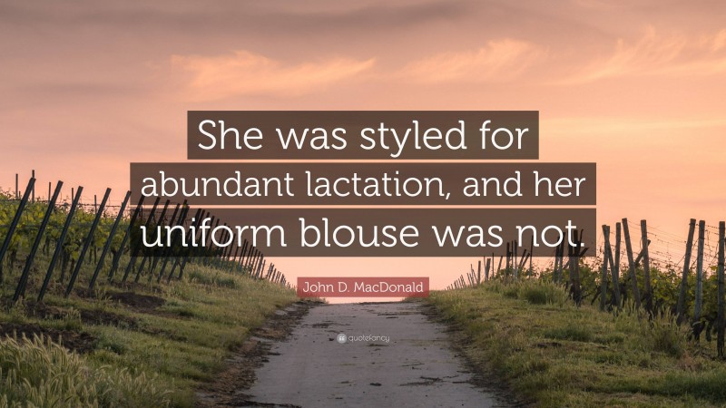 John D. MacDonald Quote: “She was styled for abundant lactation, and her uniform blouse was not.”