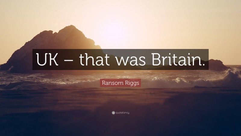 Ransom Riggs Quote: “UK – that was Britain.”
