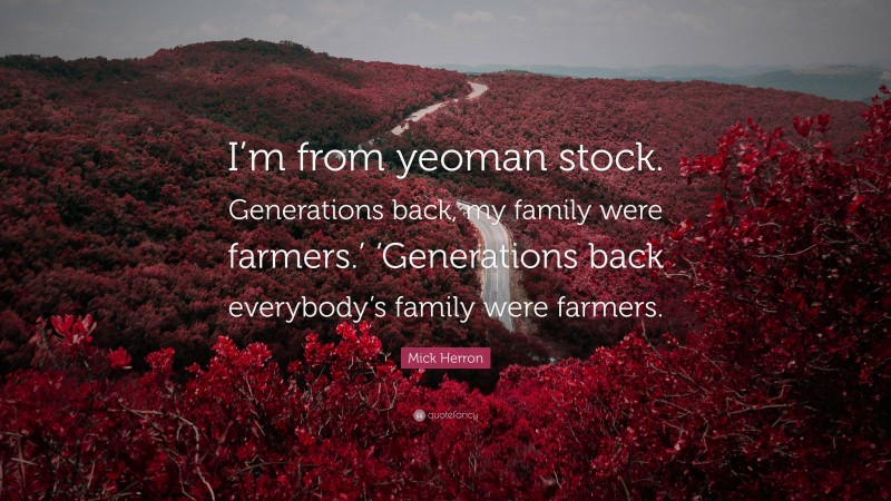 Mick Herron Quote: “I’m from yeoman stock. Generations back, my family were farmers.’ ‘Generations back everybody’s family were farmers.”