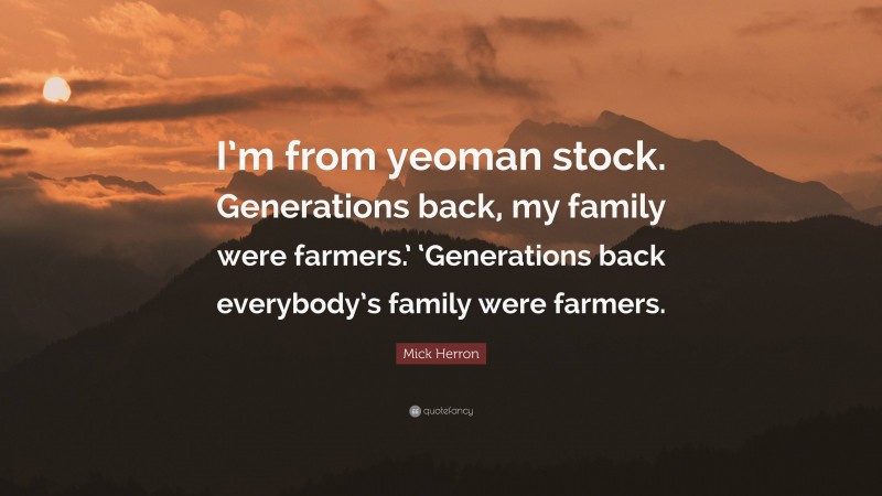 Mick Herron Quote: “I’m from yeoman stock. Generations back, my family were farmers.’ ‘Generations back everybody’s family were farmers.”