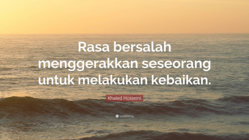 Khaled Hosseini Quote: “Rasa bersalah menggerakkan seseorang untuk melakukan kebaikan.”