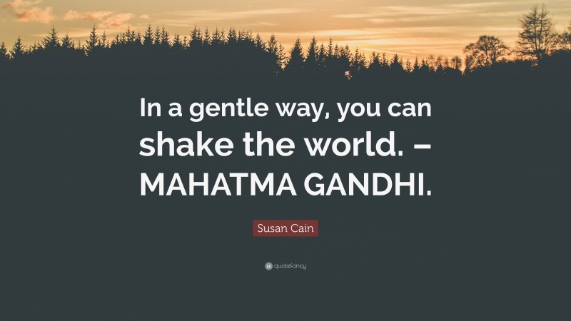 Susan Cain Quote: “In a gentle way, you can shake the world. – MAHATMA GANDHI.”