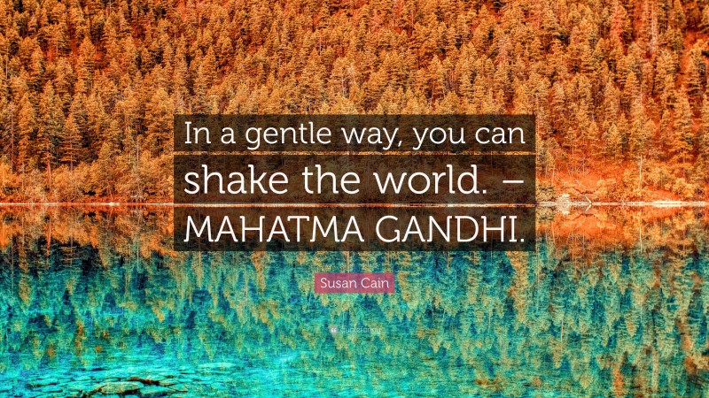 Susan Cain Quote: “In a gentle way, you can shake the world. – MAHATMA GANDHI.”