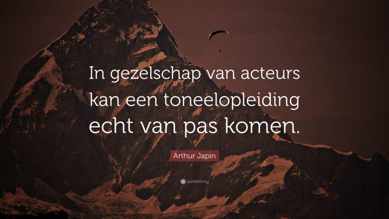 Arthur Japin Quote: “In gezelschap van acteurs kan een toneelopleiding echt van pas komen.”