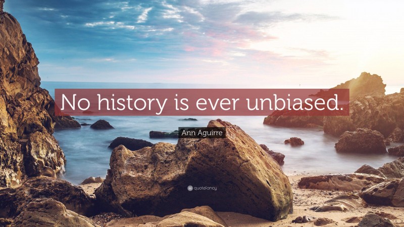 Ann Aguirre Quote: “No history is ever unbiased.”