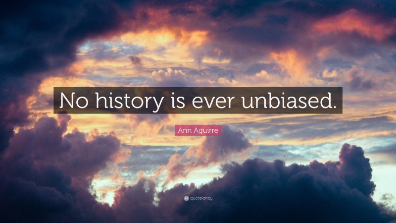 Ann Aguirre Quote: “No history is ever unbiased.”