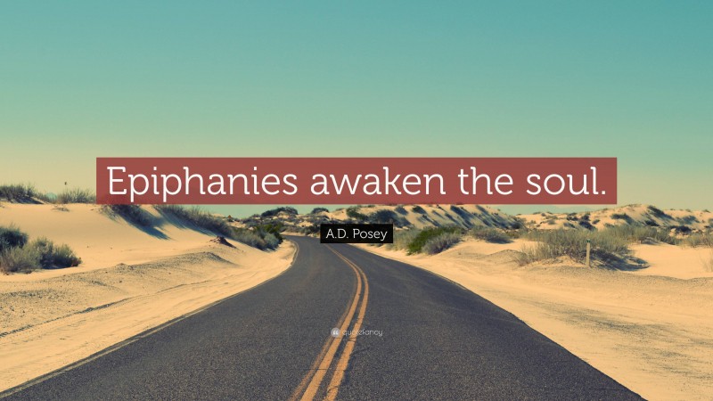 A.D. Posey Quote: “Epiphanies awaken the soul.”