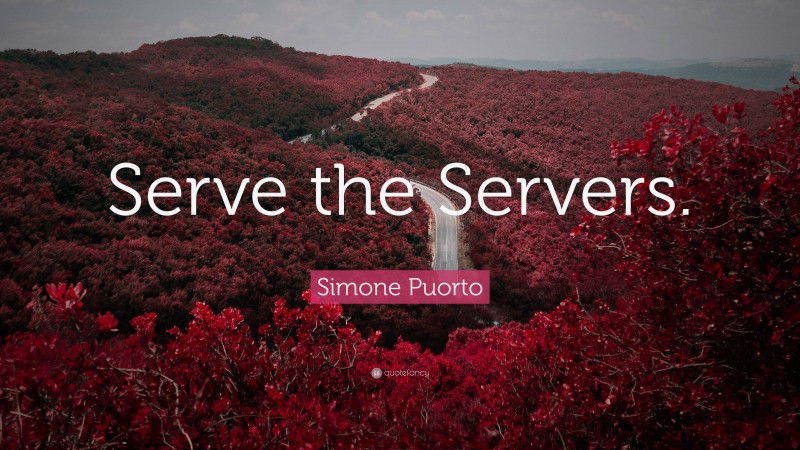 Simone Puorto Quote: “Serve the Servers.”