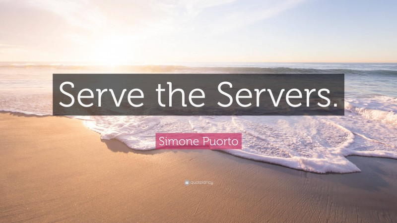 Simone Puorto Quote: “Serve the Servers.”