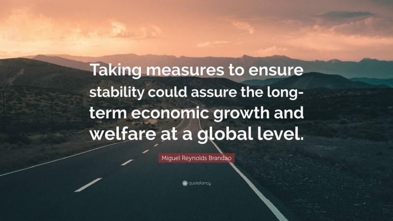 Miguel Reynolds Brandao Quote: “Taking measures to ensure stability could assure the long-term economic growth and welfare at a global level.”