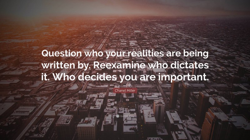 Chanel Miller Quote: “Question who your realities are being written by. Reexamine who dictates it. Who decides you are important.”