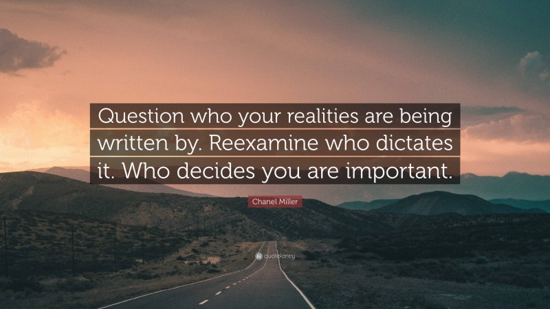 Chanel Miller Quote: “Question who your realities are being written by. Reexamine who dictates it. Who decides you are important.”