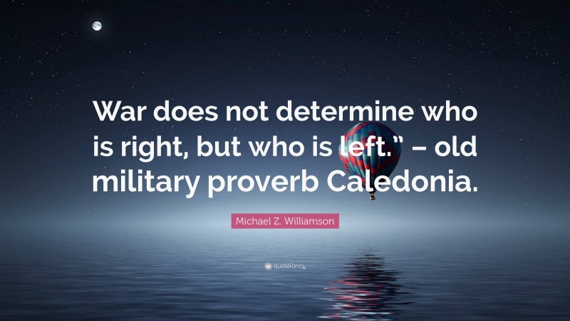 Michael Z. Williamson Quote: “War does not determine who is right, but who is left.” – old military proverb Caledonia.”