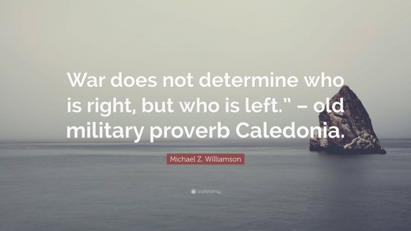 Michael Z. Williamson Quote: “War does not determine who is right, but who is left.” – old military proverb Caledonia.”