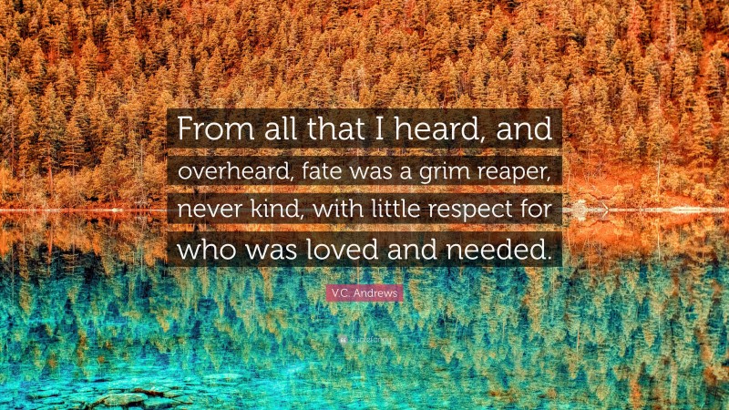 V.C. Andrews Quote: “From all that I heard, and overheard, fate was a grim reaper, never kind, with little respect for who was loved and needed.”