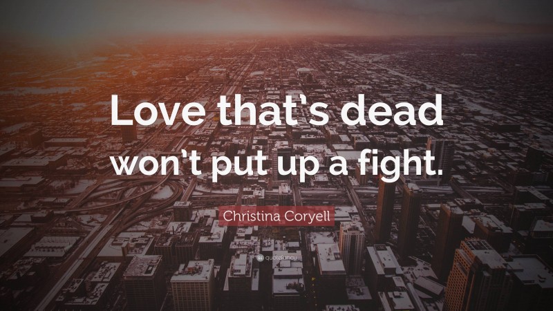 Christina Coryell Quote: “Love that’s dead won’t put up a fight.”