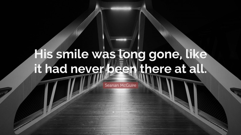 Seanan McGuire Quote: “His smile was long gone, like it had never been there at all.”