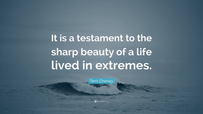Terri Cheney Quote: “It is a testament to the sharp beauty of a life lived in extremes.”