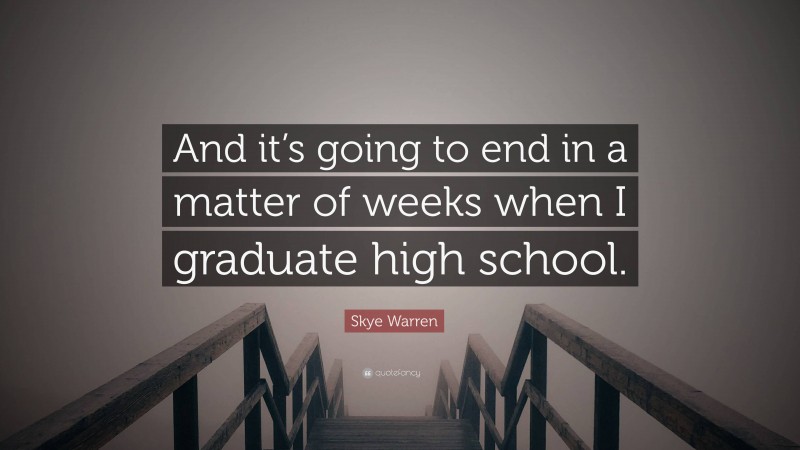 Skye Warren Quote: “And it’s going to end in a matter of weeks when I graduate high school.”