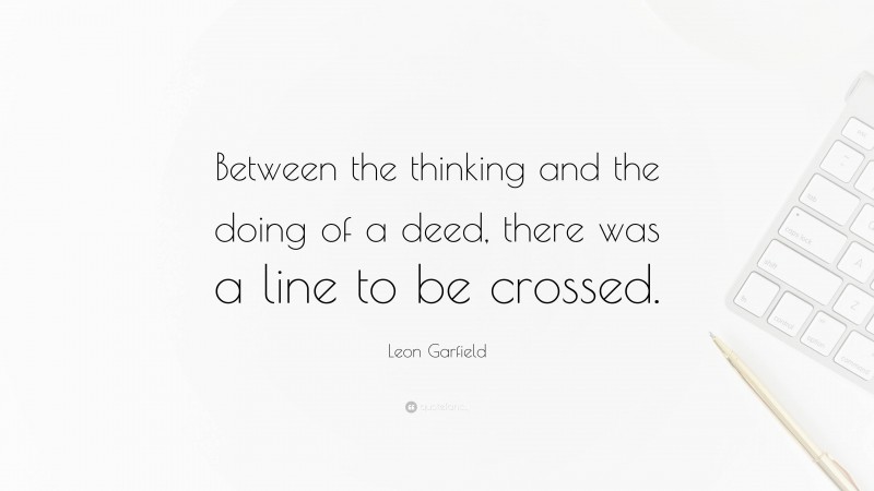 Leon Garfield Quote: “Between the thinking and the doing of a deed, there was a line to be crossed.”
