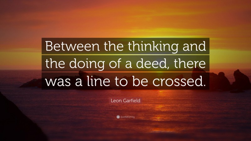 Leon Garfield Quote: “Between the thinking and the doing of a deed, there was a line to be crossed.”