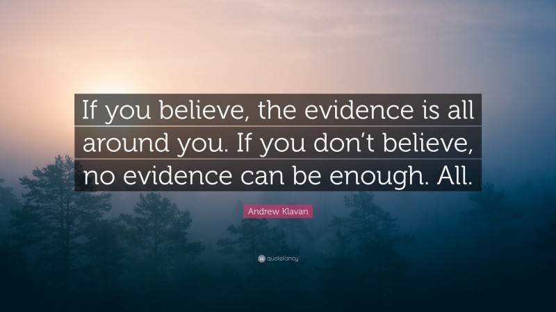 Andrew Klavan Quote: “If you believe, the evidence is all around you. If you don’t believe, no evidence can be enough. All.”