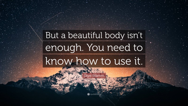 Skye Warren Quote: “But a beautiful body isn’t enough. You need to know how to use it.”