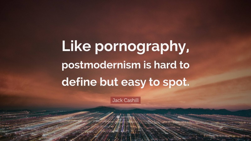 Jack Cashill Quote: “Like pornography, postmodernism is hard to define but easy to spot.”