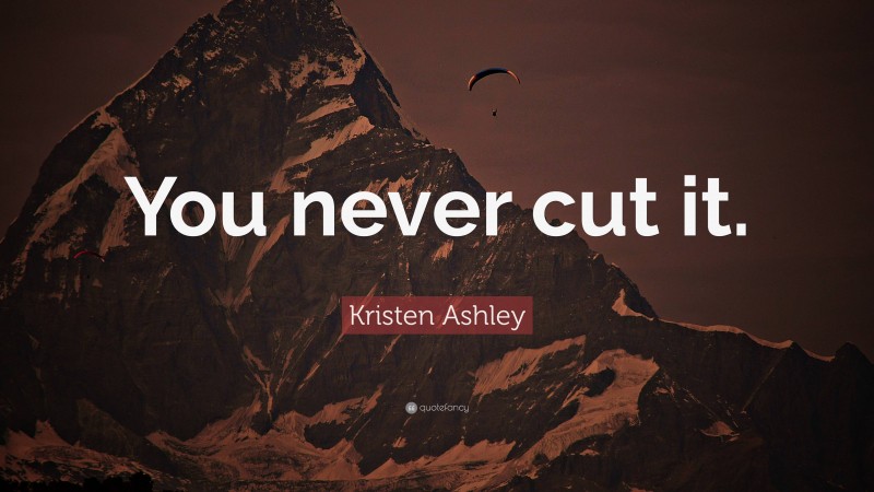 Kristen Ashley Quote: “You never cut it.”