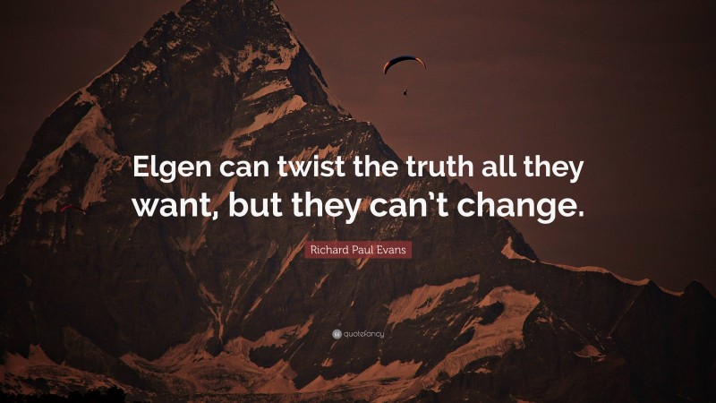 Richard Paul Evans Quote: “Elgen can twist the truth all they want, but they can’t change.”