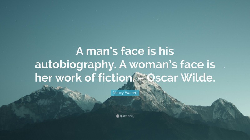 Nancy Warren Quote: “A man’s face is his autobiography. A woman’s face is her work of fiction. – Oscar Wilde.”