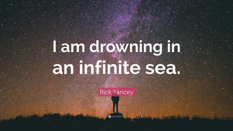 Rick Yancey Quote: “I am drowning in an infinite sea.”