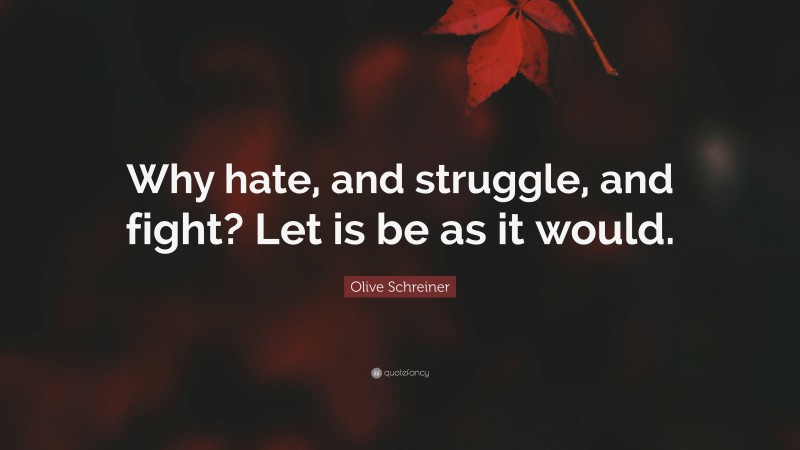 Olive Schreiner Quote: “Why hate, and struggle, and fight? Let is be as it would.”