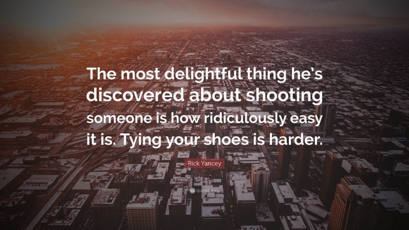 Rick Yancey Quote: “The most delightful thing he’s discovered about shooting someone is how ridiculously easy it is. Tying your shoes is harder.”