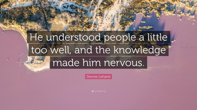 Dennis Lehane Quote: “He understood people a little too well, and the knowledge made him nervous.”