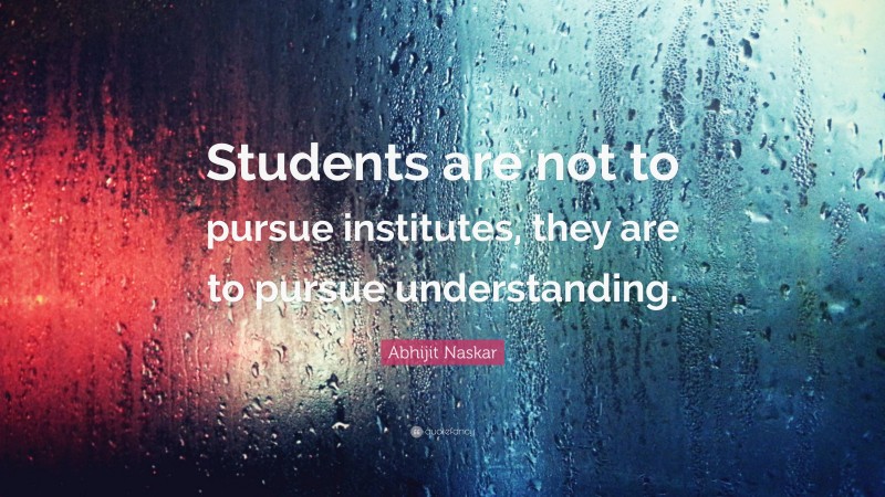 Abhijit Naskar Quote: “Students are not to pursue institutes, they are to pursue understanding.”