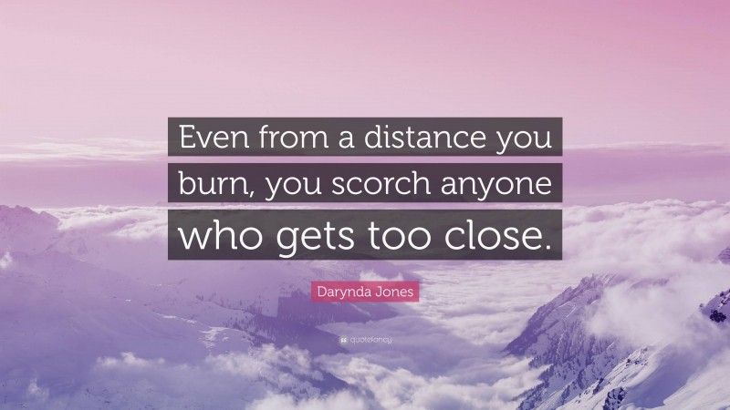 Darynda Jones Quote: “Even from a distance you burn, you scorch anyone who gets too close.”